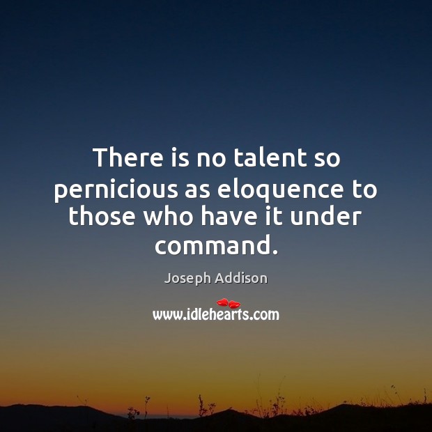 There is no talent so pernicious as eloquence to those who have it under command. Joseph Addison Picture Quote