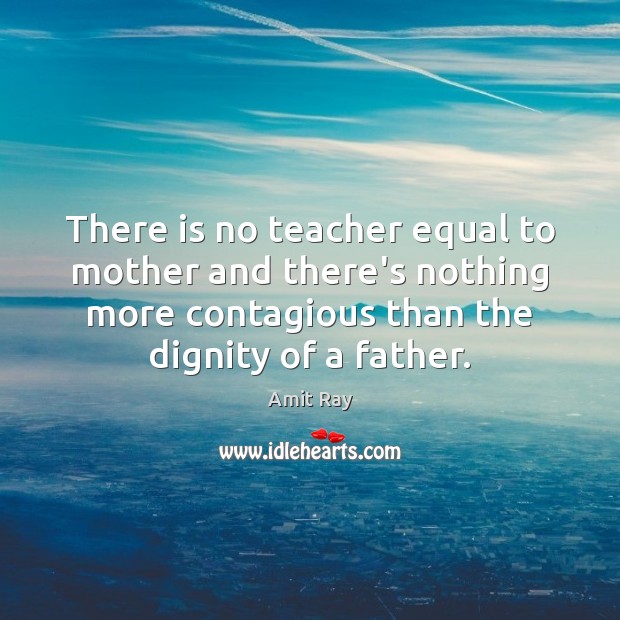 There is no teacher equal to mother and there’s nothing more contagious Amit Ray Picture Quote