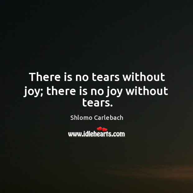 There is no tears without joy; there is no joy without tears. Image