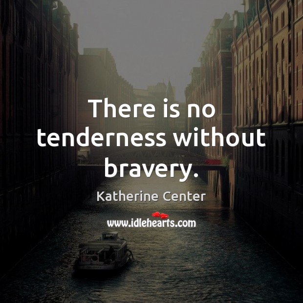 There is no tenderness without bravery. Katherine Center Picture Quote
