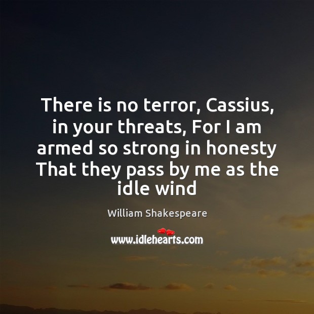 There is no terror, Cassius, in your threats, For I am armed William Shakespeare Picture Quote