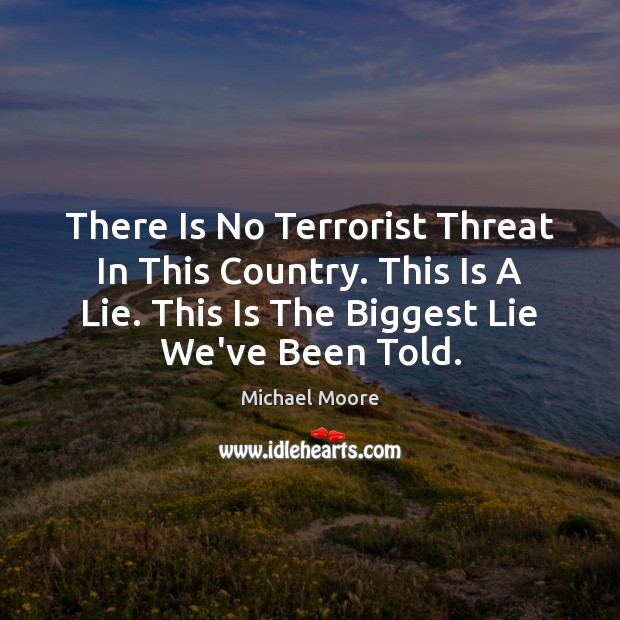 There Is No Terrorist Threat In This Country. This Is A Lie. Michael Moore Picture Quote