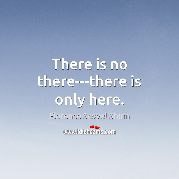 There is no there—there is only here. Florence Scovel Shinn Picture Quote