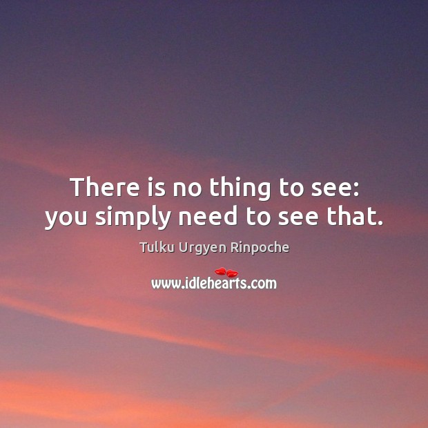 There is no thing to see: you simply need to see that. Tulku Urgyen Rinpoche Picture Quote