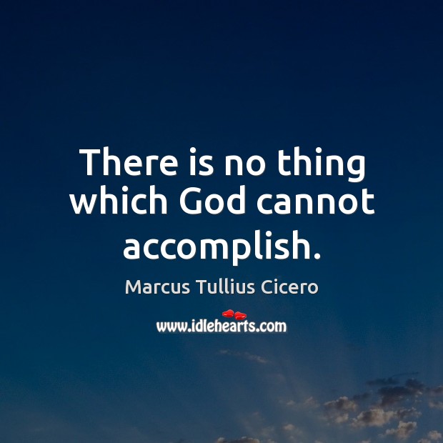 There is no thing which God cannot accomplish. Marcus Tullius Cicero Picture Quote