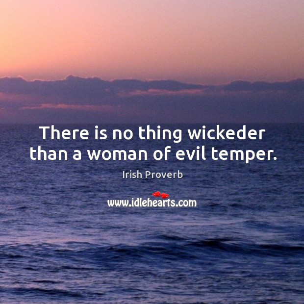 There is no thing wickeder than a woman of evil temper. Irish Proverbs Image