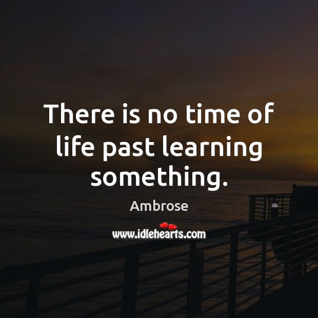 There is no time of life past learning something. Image