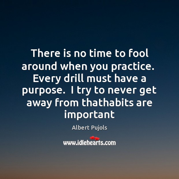 There is no time to fool around when you practice.  Every drill Albert Pujols Picture Quote