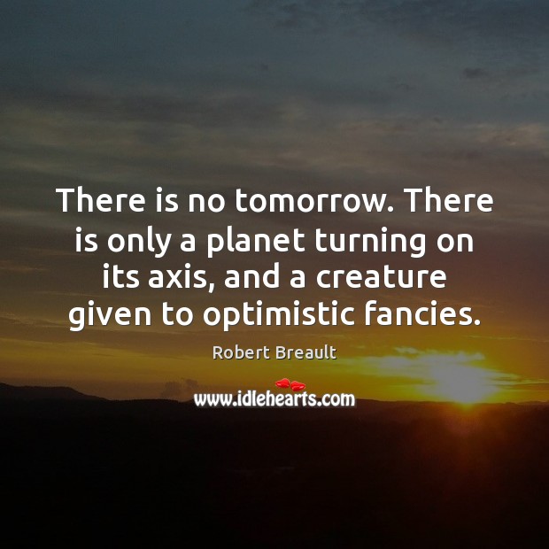 There is no tomorrow. There is only a planet turning on its Robert Breault Picture Quote