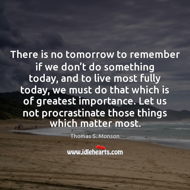 There is no tomorrow to remember if we don’t do something Thomas S. Monson Picture Quote