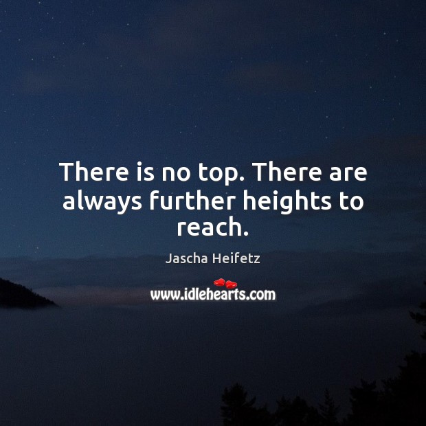 There is no top. There are always further heights to reach. Image