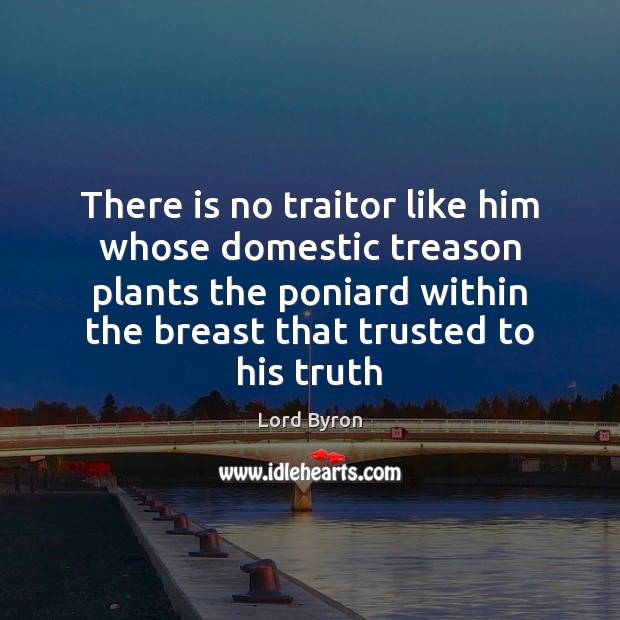 There is no traitor like him whose domestic treason plants the poniard Lord Byron Picture Quote
