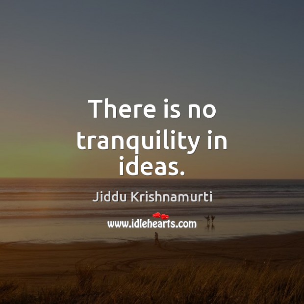There is no tranquility in ideas. Jiddu Krishnamurti Picture Quote