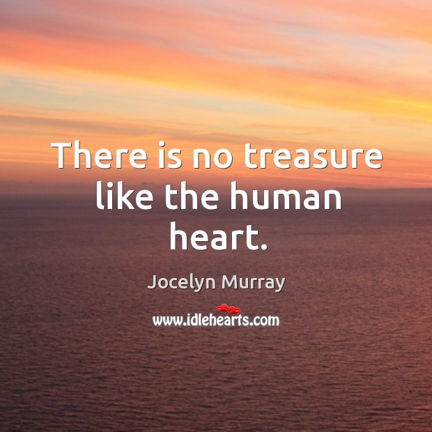 There is no treasure like the human heart. Jocelyn Murray Picture Quote