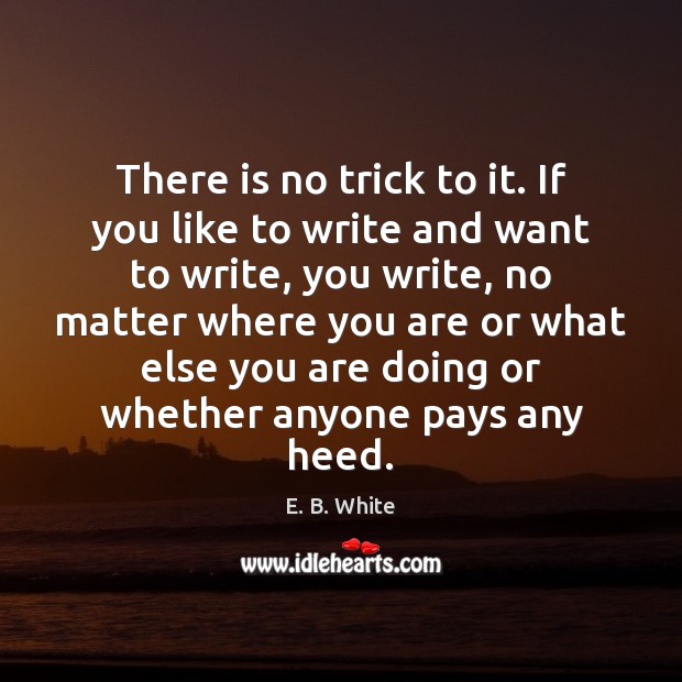 There is no trick to it. If you like to write and Image