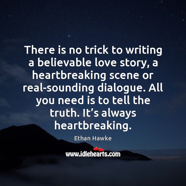 There is no trick to writing a believable love story, a heartbreaking Ethan Hawke Picture Quote