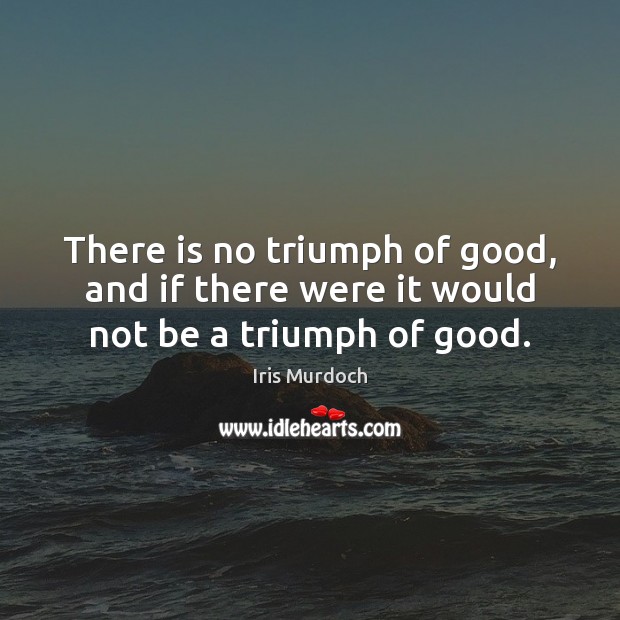 There is no triumph of good, and if there were it would not be a triumph of good. Iris Murdoch Picture Quote