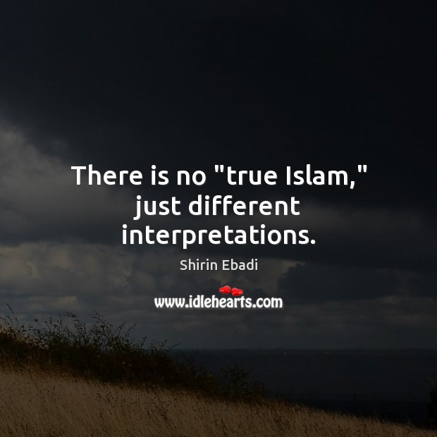 There is no “true Islam,” just different interpretations. Shirin Ebadi Picture Quote