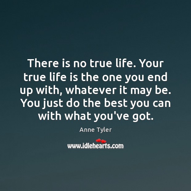 There is no true life. Your true life is the one you 