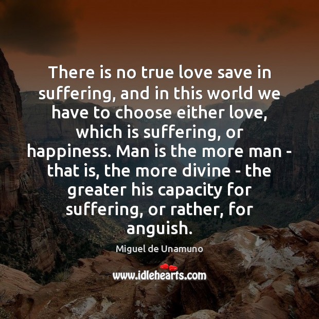 There is no true love save in suffering, and in this world Miguel de Unamuno Picture Quote