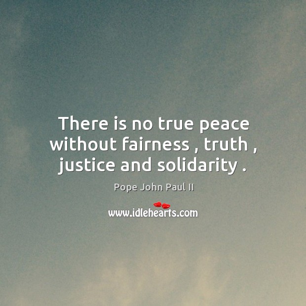 There is no true peace without fairness , truth , justice and solidarity . Pope John Paul II Picture Quote