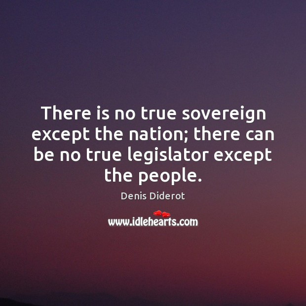 There is no true sovereign except the nation; there can be no Denis Diderot Picture Quote