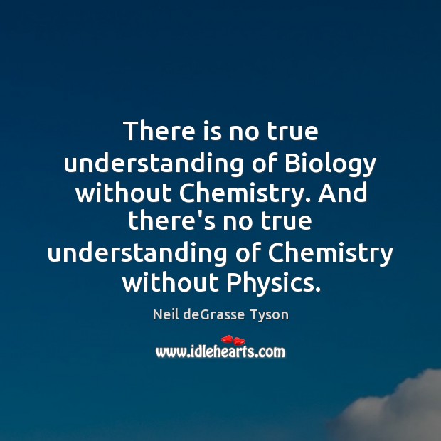 There is no true understanding of Biology without Chemistry. And there’s no Neil deGrasse Tyson Picture Quote