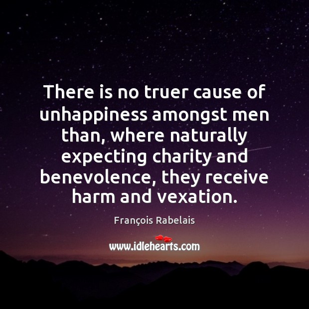 There is no truer cause of unhappiness amongst men than, where naturally François Rabelais Picture Quote