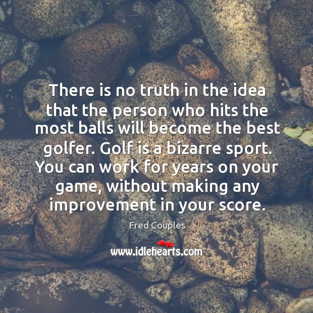 There is no truth in the idea that the person who hits Fred Couples Picture Quote
