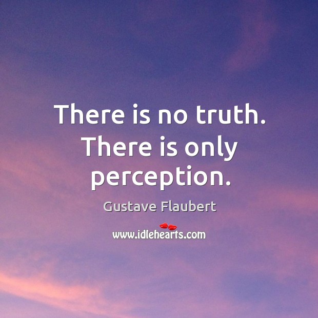 There is no truth. There is only perception. Gustave Flaubert Picture Quote