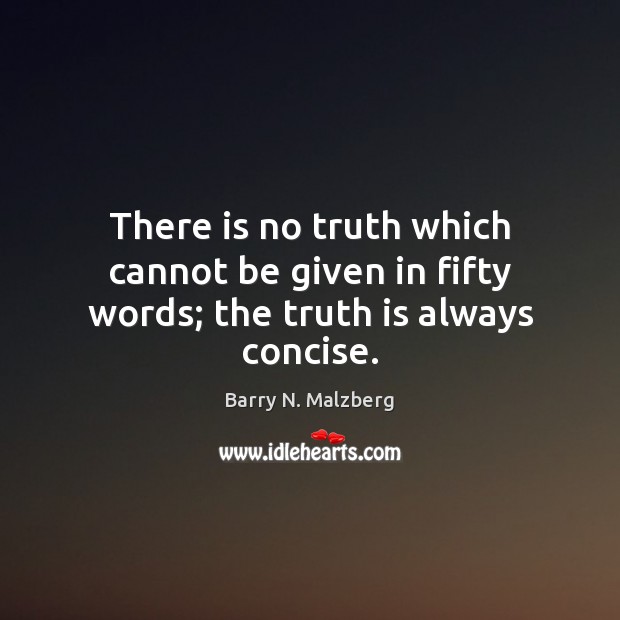 There is no truth which cannot be given in fifty words; the truth is always concise. Barry N. Malzberg Picture Quote