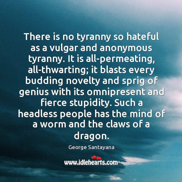 There is no tyranny so hateful as a vulgar and anonymous tyranny. George Santayana Picture Quote