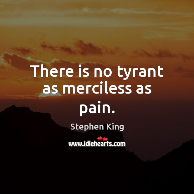 There is no tyrant as merciless as pain. Image