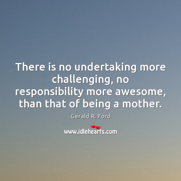 There is no undertaking more challenging, no responsibility more awesome, than that Gerald R. Ford Picture Quote