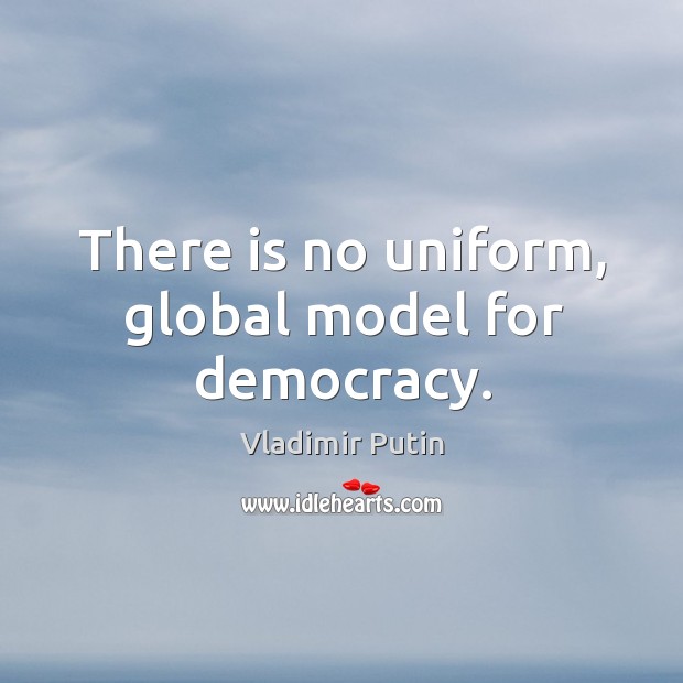 There is no uniform, global model for democracy. Vladimir Putin Picture Quote