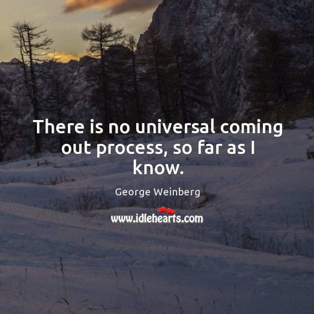 There is no universal coming out process, so far as I know. George Weinberg Picture Quote