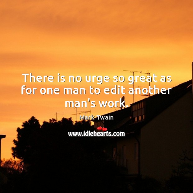 There is no urge so great as for one man to edit another man’s work. Mark Twain Picture Quote