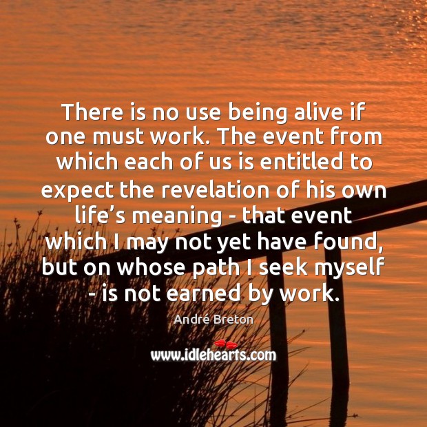 There is no use being alive if one must work. The event André Breton Picture Quote