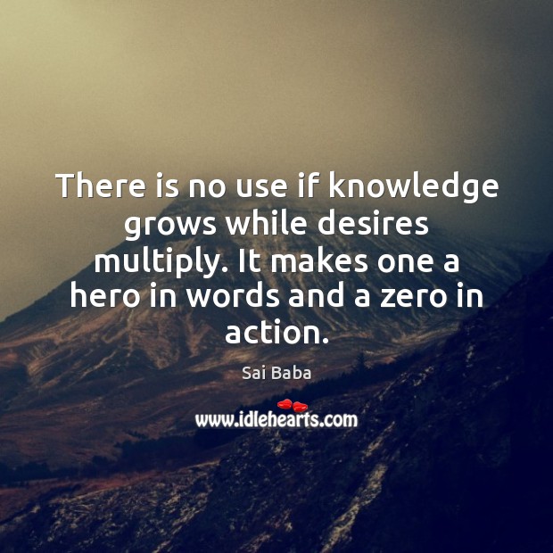 There is no use if knowledge grows while desires multiply. It makes 