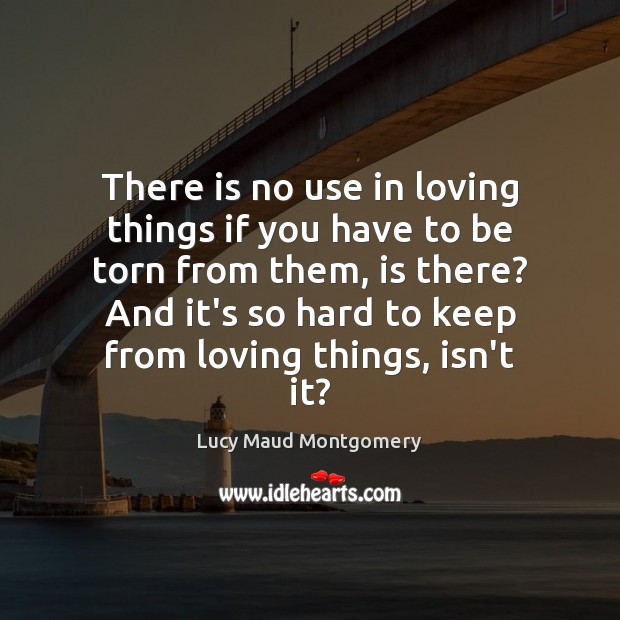 There is no use in loving things if you have to be Lucy Maud Montgomery Picture Quote