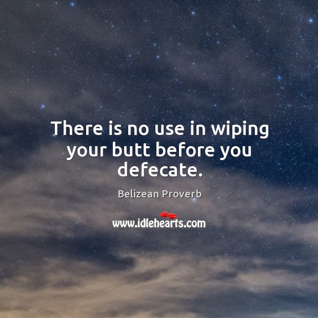 There is no use in wiping your butt before you defecate. Belizean Proverbs Image