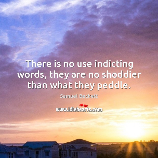 There is no use indicting words, they are no shoddier than what they peddle. Samuel Beckett Picture Quote
