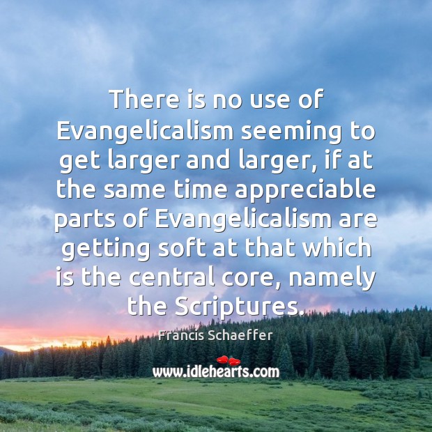 There is no use of Evangelicalism seeming to get larger and larger, Francis Schaeffer Picture Quote