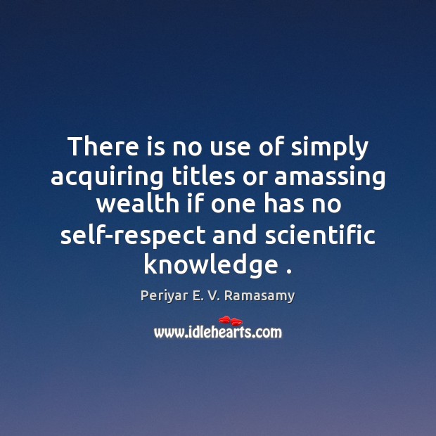 There is no use of simply acquiring titles or amassing wealth if 