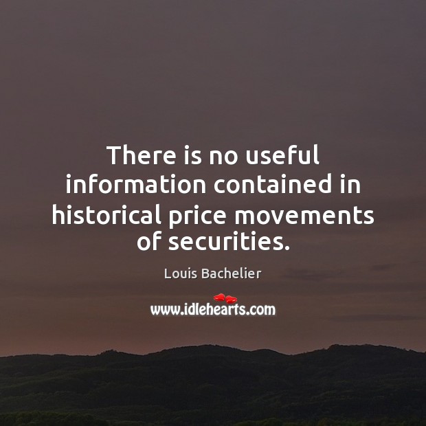 There is no useful information contained in historical price movements of securities. Louis Bachelier Picture Quote
