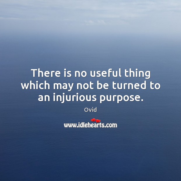 There is no useful thing which may not be turned to an injurious purpose. Ovid Picture Quote