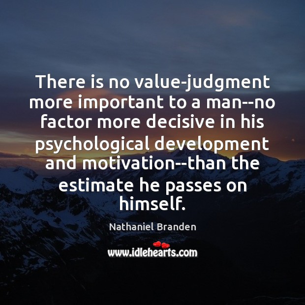 There is no value-judgment more important to a man–no factor more decisive Nathaniel Branden Picture Quote