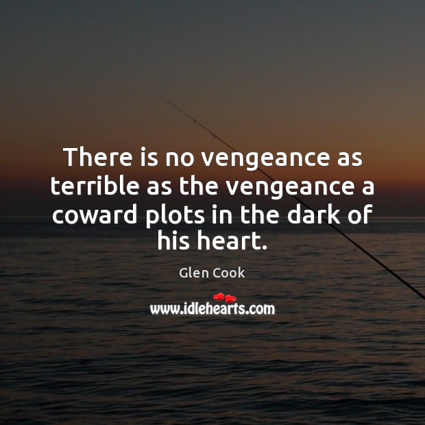 There is no vengeance as terrible as the vengeance a coward plots Glen Cook Picture Quote