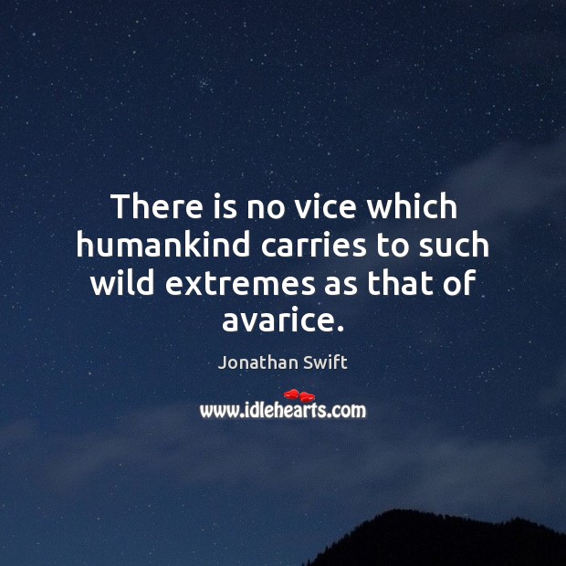 There is no vice which humankind carries to such wild extremes as that of avarice. Jonathan Swift Picture Quote