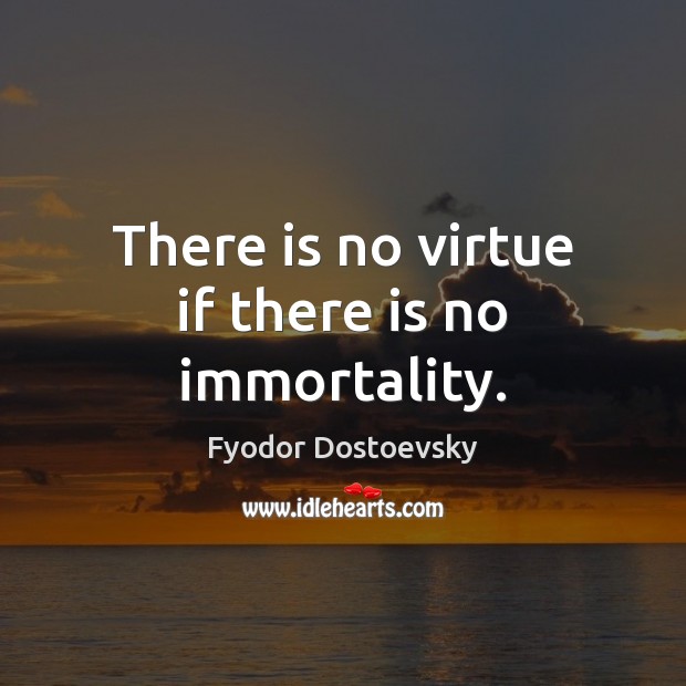 There is no virtue if there is no immortality. Fyodor Dostoevsky Picture Quote